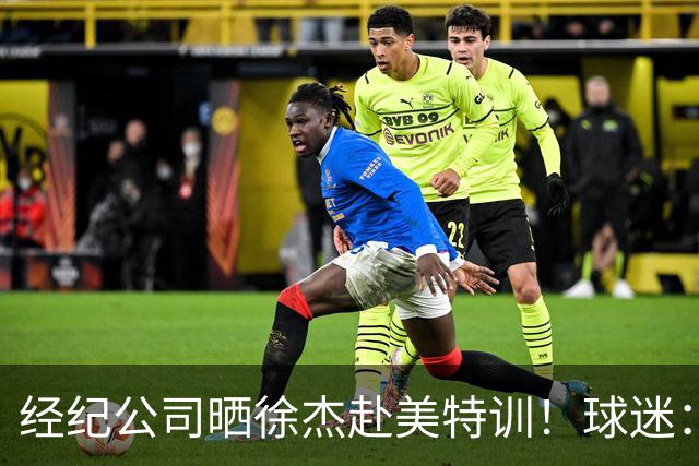 经纪公司晒徐杰赴美特训！球迷：育航啥时候给18、25安排这种活动？